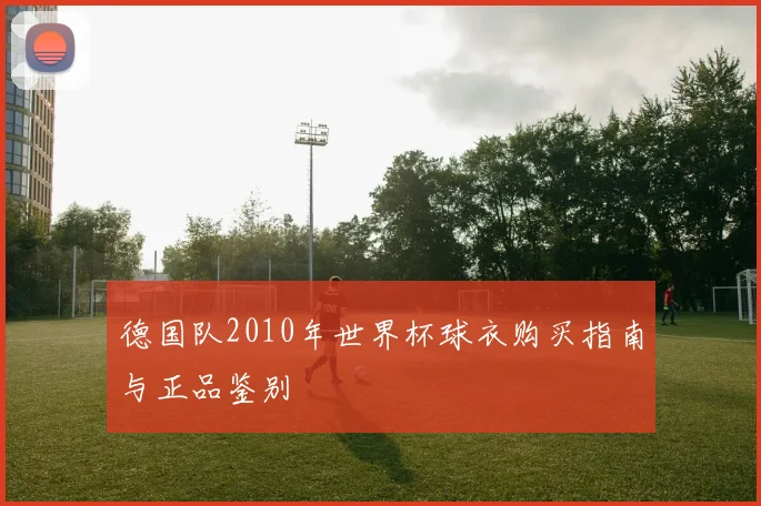 德国队2010年世界杯球衣购买指南与正品鉴别